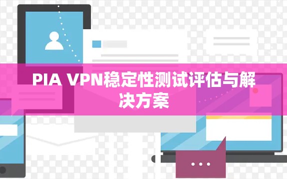 PIA VPN稳定性测试评估与解决方案
