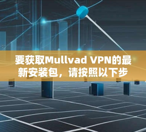 要获取Mullvad VPN的最新安装包，请按照以下步骤操作