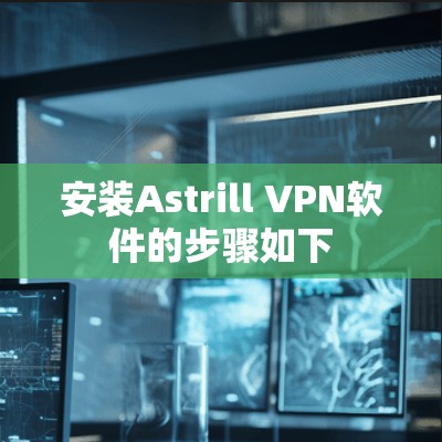 安装Astrill VPN软件的步骤如下