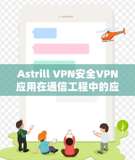 Astrill VPN安全VPN应用在通信工程中的应用