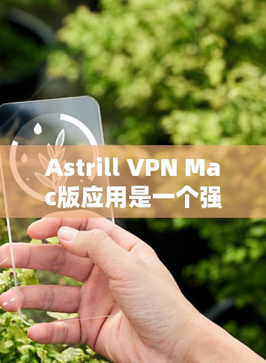 Astrill VPN Mac版应用是一个强大的网络隐私保护工具，帮助用户加密网络通信，保护隐私。以下是解决常见问题的指南