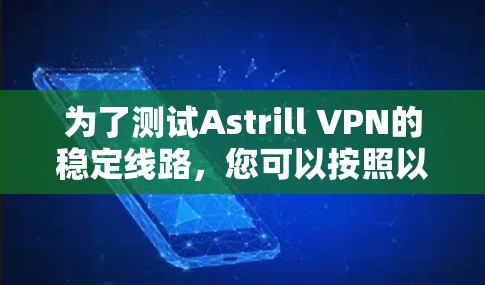 为了测试Astrill VPN的稳定线路，您可以按照以下步骤进行