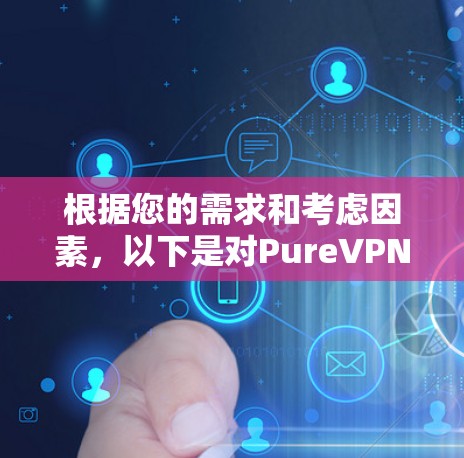 根据您的需求和考虑因素，以下是对PureVPN可靠性的详细分析和建议