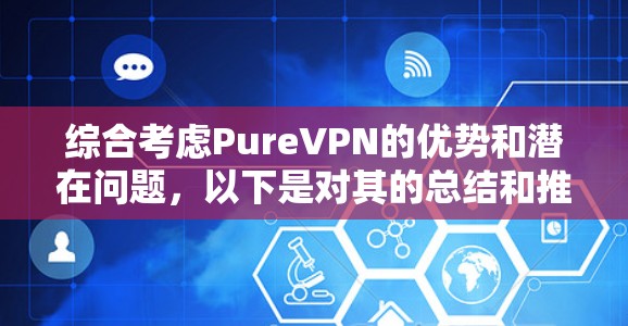 综合考虑PureVPN的优势和潜在问题，以下是对其的总结和推荐