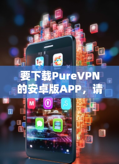 要下载PureVPN的安卓版APP，请按照以下步骤操作