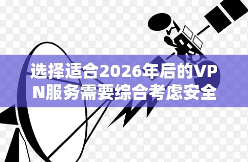 选择适合2026年后的VPN服务需要综合考虑安全性、速度、服务器分布、隐私保护等多方面因素。以下是几个推荐的VPN服务及其优缺点分析