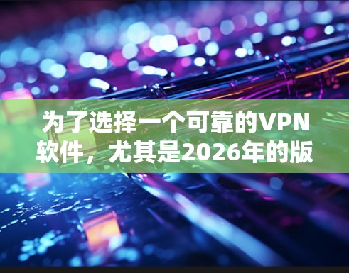 为了选择一个可靠的VPN软件，尤其是2026年的版本，以下是一些关键因素和步骤，帮助你做出明智的决定