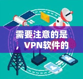 需要注意的是，VPN软件的选择和使用需要谨慎，尤其是在涉及隐私和网络安全方面，建议选择可靠的、由知名厂商开发的VPN服务，以确保你的网络连接安全且隐私受到保护