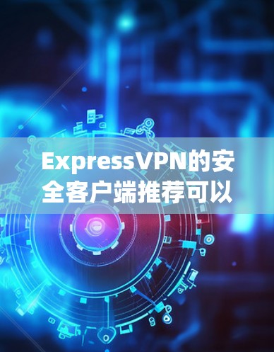 ExpressVPN的安全客户端推荐可以从多个维度进行分析，确保其在各个方面都能满足用户需求。以下是对ExpressVPN各个功能的详细分析，并与其他潜在竞争产品进行对比，以帮助用户做出明智的选择