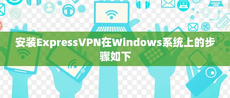 安装ExpressVPN在Windows系统上的步骤如下