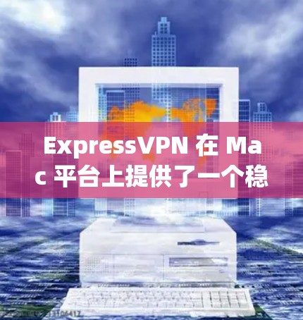 ExpressVPN 在 Mac 平台上提供了一个稳定且功能齐全的客户端，适合用户希望在 Mac 上进行隐私保护和访问受限内容。以下是关于 ExpressVPN Mac 客户端的一些推荐和使用指南