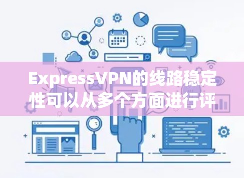ExpressVPN的线路稳定性可以从多个方面进行评估，以确保其作为VPN服务提供商的稳定性和可靠性。以下是对ExpressVPN线路稳定性的详细分析