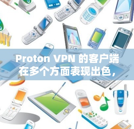 Proton VPN 的客户端在多个方面表现出色，以下是其好用客户端的排行和分析