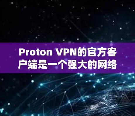 Proton VPN的官方客户端是一个强大的网络安全工具，旨在保护用户隐私并提供安全的网络连接。以下是关于如何使用Proton VPN官方客户端的步骤指南