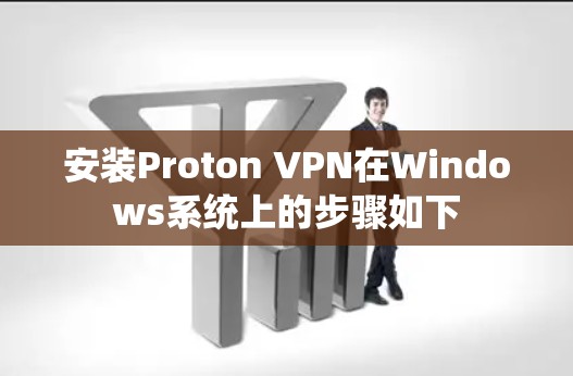 安装Proton VPN在Windows系统上的步骤如下