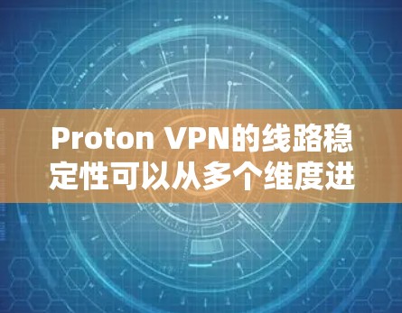 Proton VPN的线路稳定性可以从多个维度进行评估，以下是对其线路稳定性的详细分析和总结