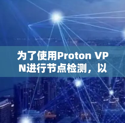 为了使用Proton VPN进行节点检测，以下是分步说明