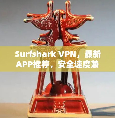 Surfshark VPN，最新APP推荐，安全速度兼具