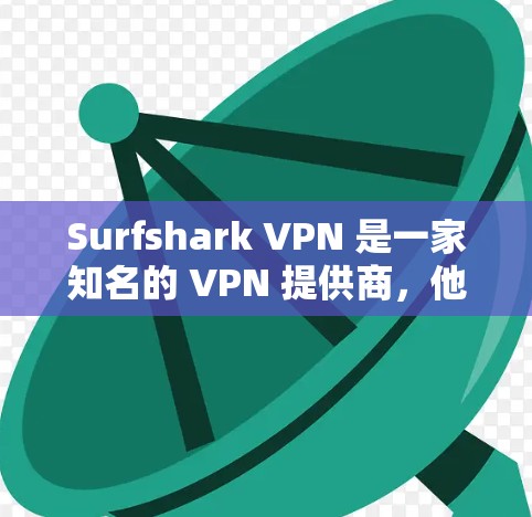 Surfshark VPN 是一家知名的 VPN 提供商，他们的服务支持多种平台，包括 iOS。以下是关于 Surfshark VPN 在苹果 iOS 客户端的详细信息和使用指南