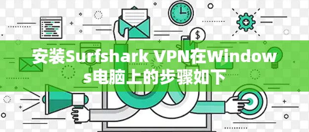 安装Surfshark VPN在Windows电脑上的步骤如下