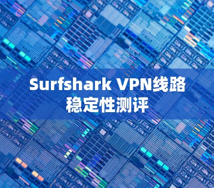 Surfshark VPN线路稳定性测评