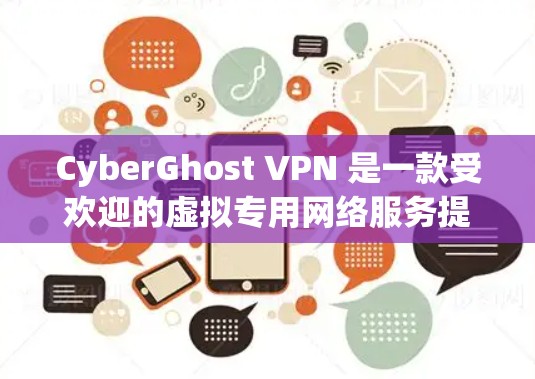 CyberGhost VPN 是一款受欢迎的虚拟专用网络服务提供商，旨在保护用户隐私并提供安全的网络连接。以下是关于 CyberGhost VPN 最新版本的详细推荐