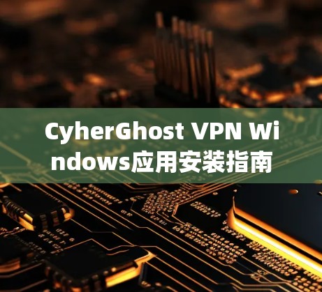 CyherGhost VPN Windows应用安装指南