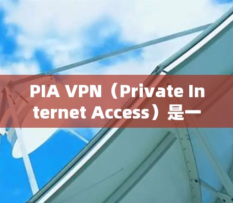 PIA VPN（Private Internet Access）是一款知名的VPN服务提供商，支持多平台，提供强大的隐私保护功能。以下是关于PIA VPN最新APP的推荐