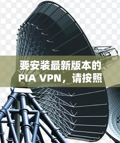要安装最新版本的PIA VPN，请按照以下步骤操作