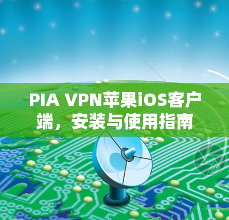 PIA VPN苹果iOS客户端，安装与使用指南
