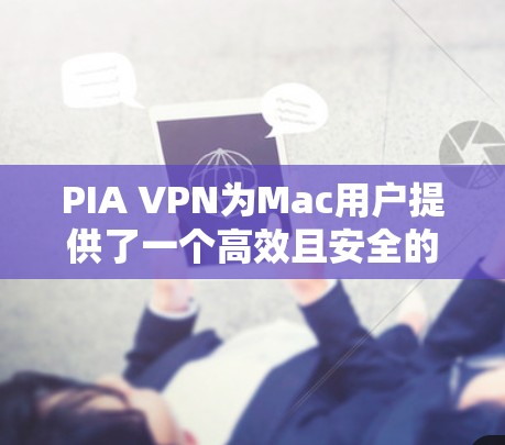 PIA VPN为Mac用户提供了一个高效且安全的客户端，以下是对PIA VPN Mac客户端的详细分析和推荐