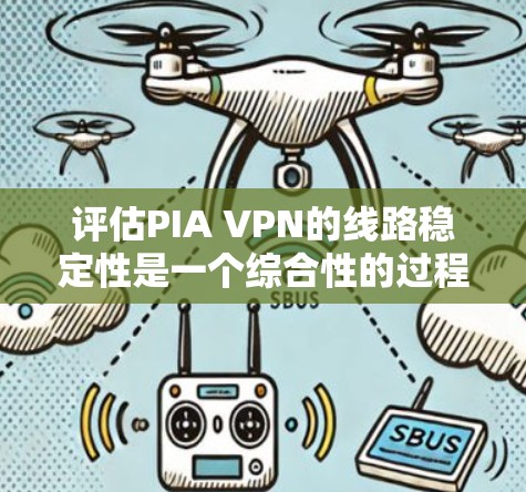 评估PIA VPN的线路稳定性是一个综合性的过程，需要从多个维度进行分析。以下是对PIA VPN线路稳定性的详细评估