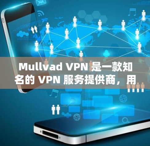 Mullvad VPN 是一款知名的 VPN 服务提供商，用户可以通过其官方网站或应用商店下载最新版本的应用程序。以下是一些关于如何获取和使用 Mullvad VPN 最新版本的建议
