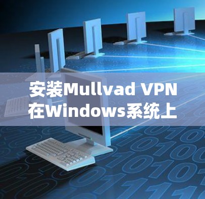 安装Mullvad VPN在Windows系统上的步骤如下