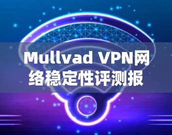Mullvad VPN网络稳定性评测报告