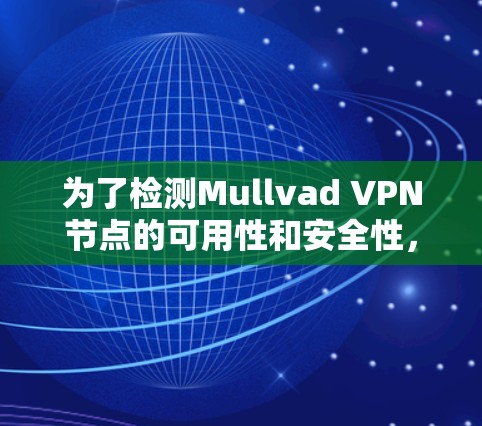 为了检测Mullvad VPN节点的可用性和安全性，以下是一些有效的工具和步骤，帮助你确认连接状态和防止信息泄露