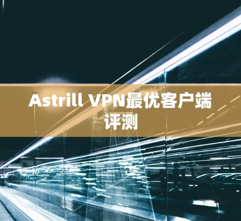 Astrill VPN最优客户端评测