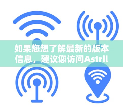 如果您想了解最新的版本信息，建议您访问Astrill VPN的官方网站或联系他们的客服获取最新动态