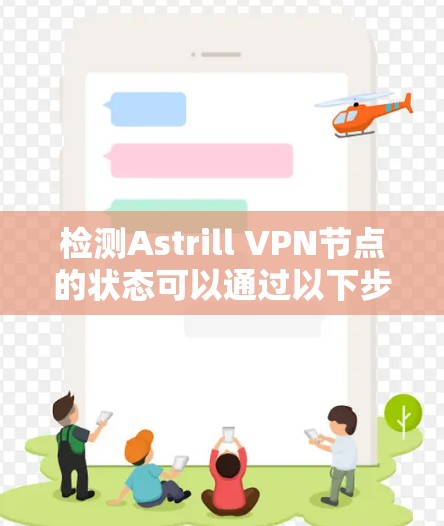检测Astrill VPN节点的状态可以通过以下步骤进行