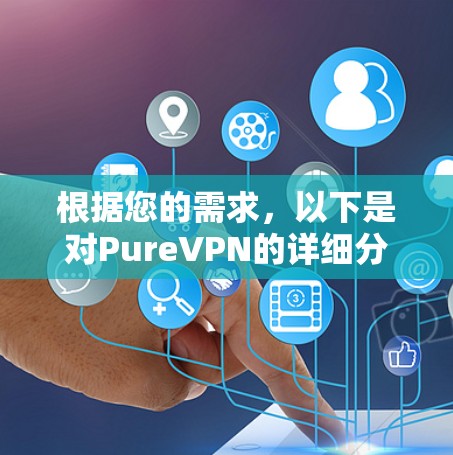 根据您的需求，以下是对PureVPN的详细分析和建议