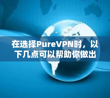 在选择PureVPN时，以下几点可以帮助你做出明智的决定