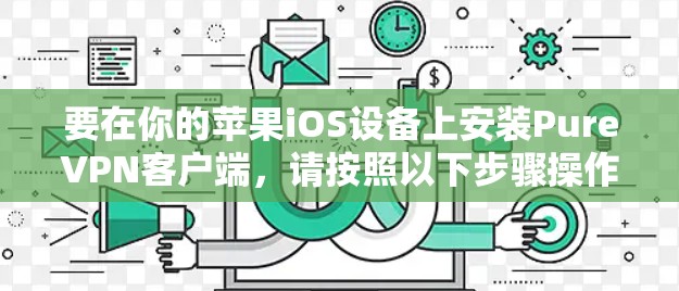要在你的苹果iOS设备上安装PureVPN客户端，请按照以下步骤操作