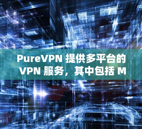 PureVPN 提供多平台的 VPN 服务，其中包括 Mac 客户端。你可以通过 PureVPN 的官方网站下载和安装 Mac 客户端。以下是关于 PureVPN Mac 客户端的一些推荐和注意事项