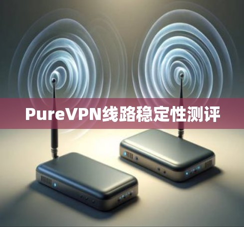 PureVPN线路稳定性测评