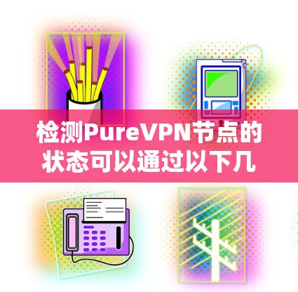 检测PureVPN节点的状态可以通过以下几种方法实现
