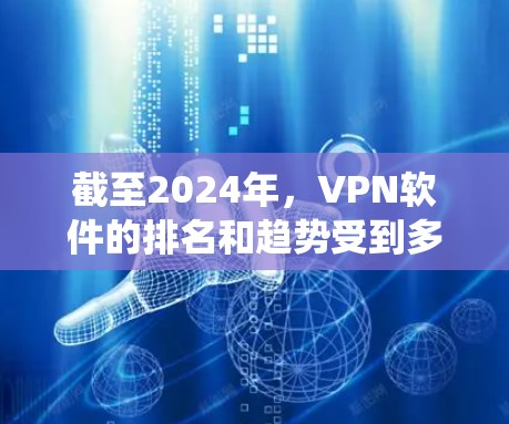 截至2024年，VPN软件的排名和趋势受到多种因素的影响，包括用户需求、技术发展、隐私保护意识以及市场竞争等。由于2026年尚未来得及全面统计，但可以根据当前趋势和技术发展推测一些可能的排名