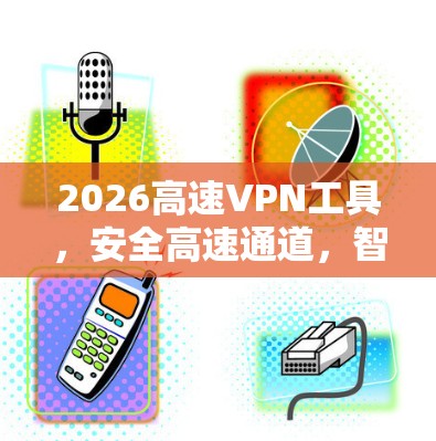 2026高速VPN工具，安全高速通道，智能连接未来