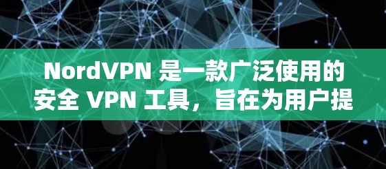 NordVPN 是一款广泛使用的安全 VPN 工具，旨在为用户提供安全、匿名和隐私保护的网络连接。它通过加密数据传输，防止数据泄露和网络监控，帮助用户保护个人信息和设备安全