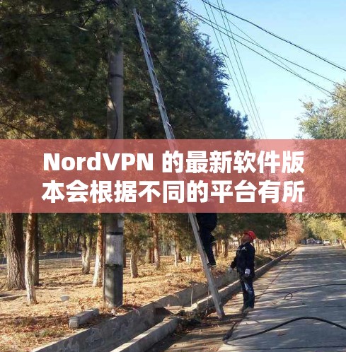 NordVPN 的最新软件版本会根据不同的平台有所不同。以下是截至我知识更新的日期（2023年10月）的最新版本信息