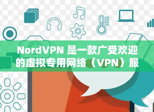 NordVPN 是一款广受欢迎的虚拟专用网络（VPN）服务提供商，其安卓客户端也非常流行。以下是关于 NordVPN 安卓客户端的一些详细信息